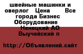 швейные машинки и оверлог › Цена ­ 1 - Все города Бизнес » Оборудование   . Ненецкий АО,Выучейский п.